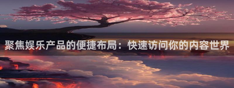 下载杏悦app：聚焦娱乐产品的便捷布局：快速访问你的内容世界