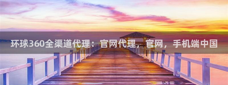杏悦app官网下载苹果：环球360全渠道代理：官网代理，官网，手机端中国