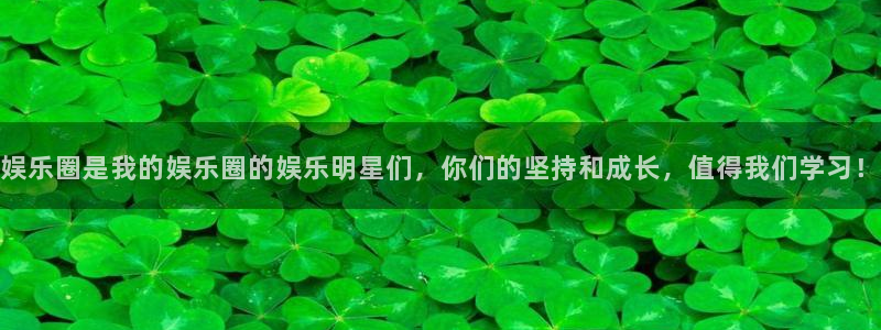 杏悦com：娱乐圈是我的娱乐圈的娱乐明星们，你们的坚持和成长，值得我们学习！