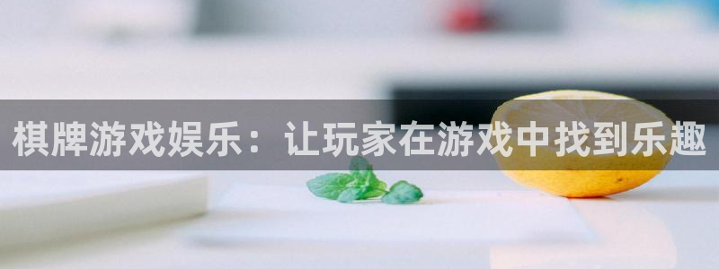 杏悦app入口：棋牌游戏娱乐：让玩家在游戏中找到乐趣