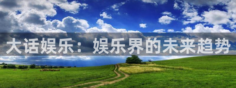 壹号app下载链接：大话娱乐：娱乐界的未来趋势