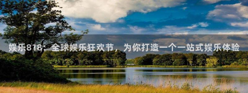 杏悦app官网：娱乐818：全球娱乐狂欢节，为你打造一个一站式娱乐体验