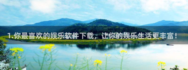 杏悦：1.你最喜欢的娱乐软件下载，让你的娱乐生活更丰富！