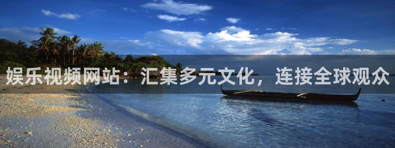 杏悦app官网：娱乐视频网站：汇集多元文化，连接全球观众