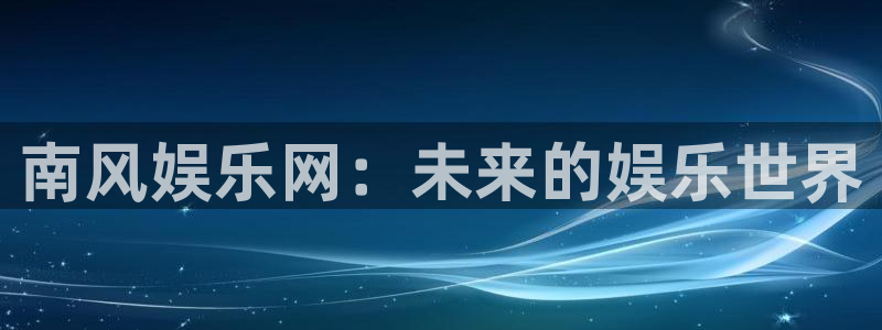 杏悦,apk：南风娱乐网：未来的娱乐世界