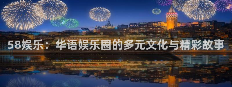 壹号大舞台怎么注册：58娱乐：华语娱乐圈的多元文化与精彩故事