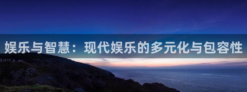 壹号app下载苹果：娱乐与智慧：现代娱乐的多元化与包容性
