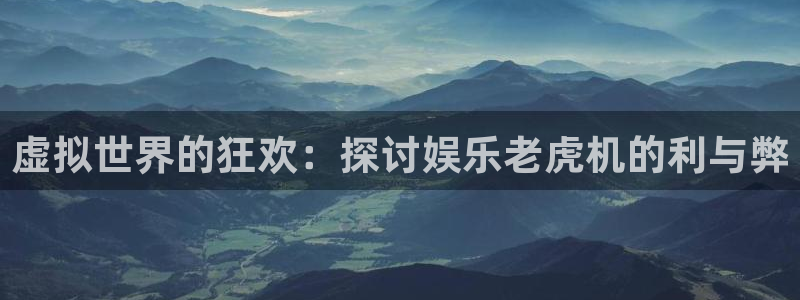 壹号大舞台官网入口：虚拟世界的狂欢：探讨娱乐老虎机的利与弊