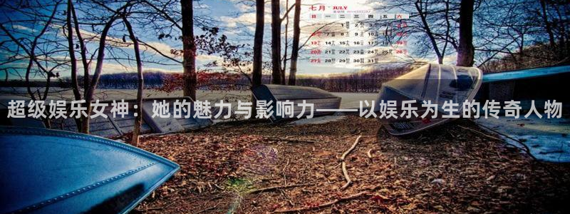 下载杏悦app：超级娱乐女神：她的魅力与影响力——以娱乐为生的传奇人物