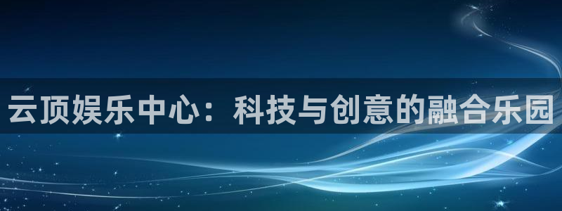 杏悦,apk.：云顶娱乐中心：科技与创意的融合乐园