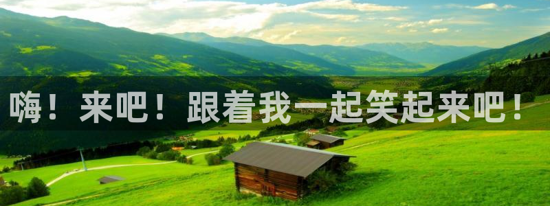 杏悦官网入口：嗨！来吧！跟着我一起笑起来吧！