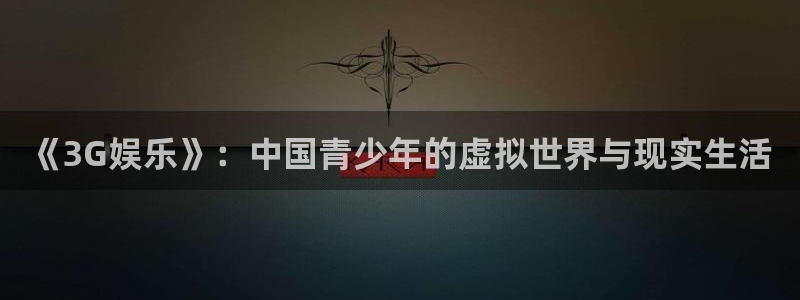 杏悦怎么下载：《3G娱乐》：中国青少年的虚拟世界与现实生活