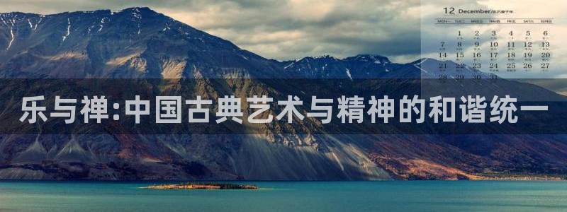 杏悦退款怎么退：乐与禅:中国古典艺术与精神的和谐统一